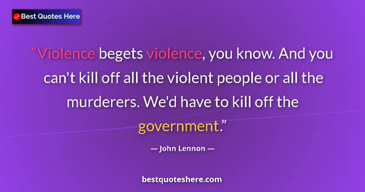 Quote by John Lennon: Violence begets violence, you know. And you can't kill off all the violent people or all the murdere...