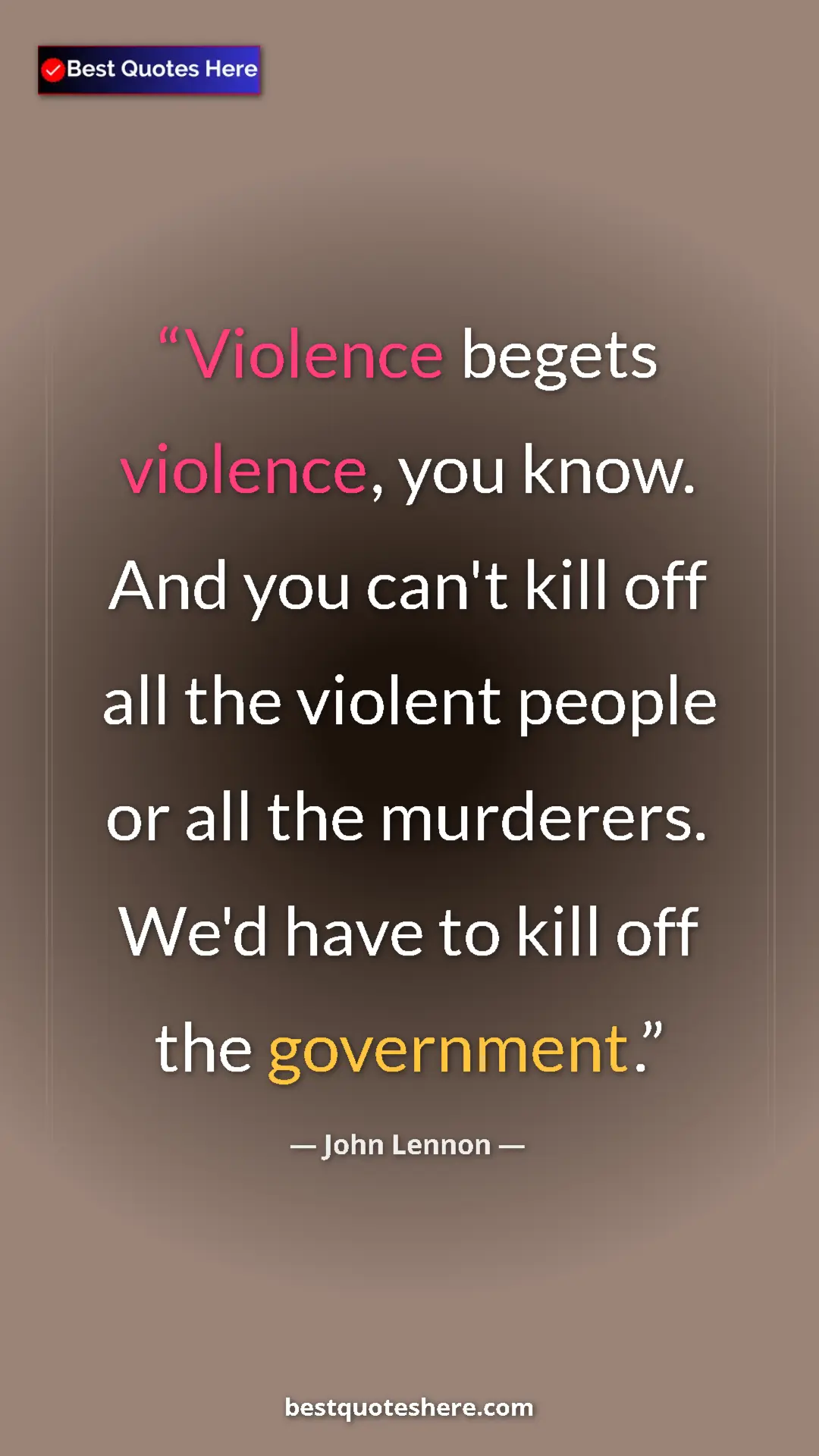 John Lennon Quote Card: "Violence begets violence, you know. And you can't kill off..." Pinterest quote poster by John Lennon: "Violence begets violence, you know. And you can't kill off..."