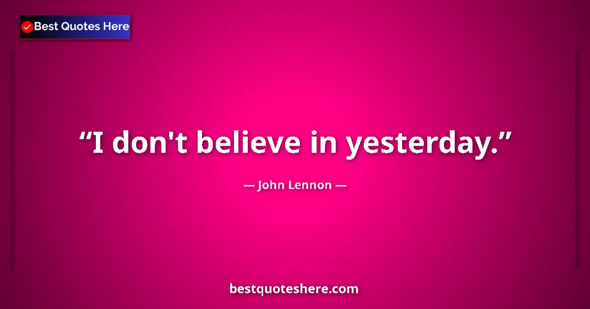 Quote by John Lennon: I don't believe in yesterday....