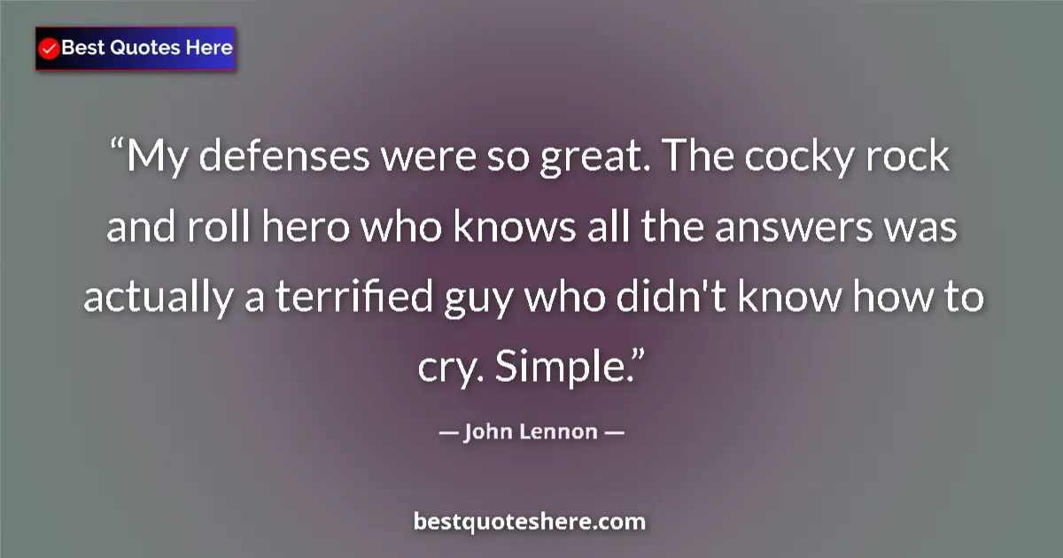 Quote by John Lennon: My defenses were so great. The cocky rock and roll hero who knows all the answers was actually a ter...