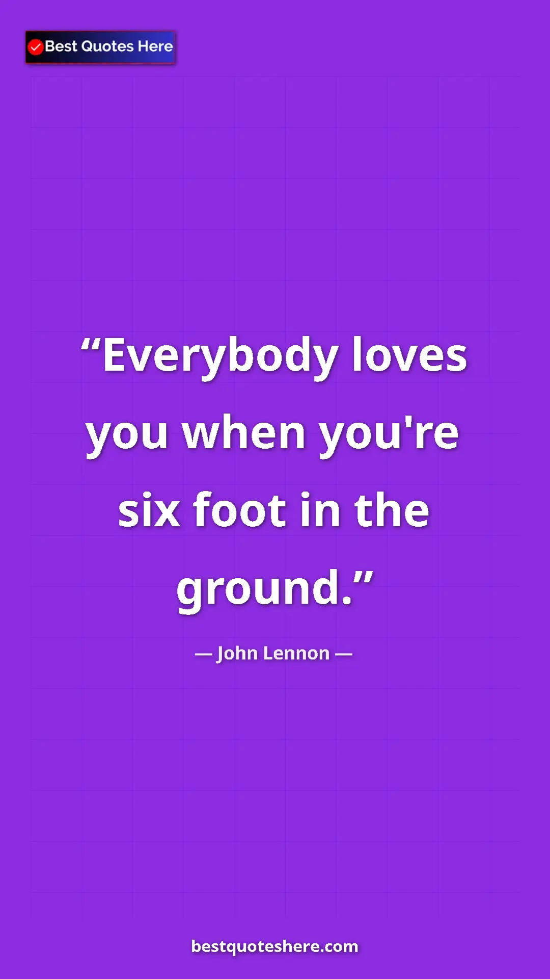 John Lennon Quote Card: "Everybody loves you when you're six foot in the ground." Pinterest quote poster by John Lennon: "Everybody loves you when you're six foot in the ground."