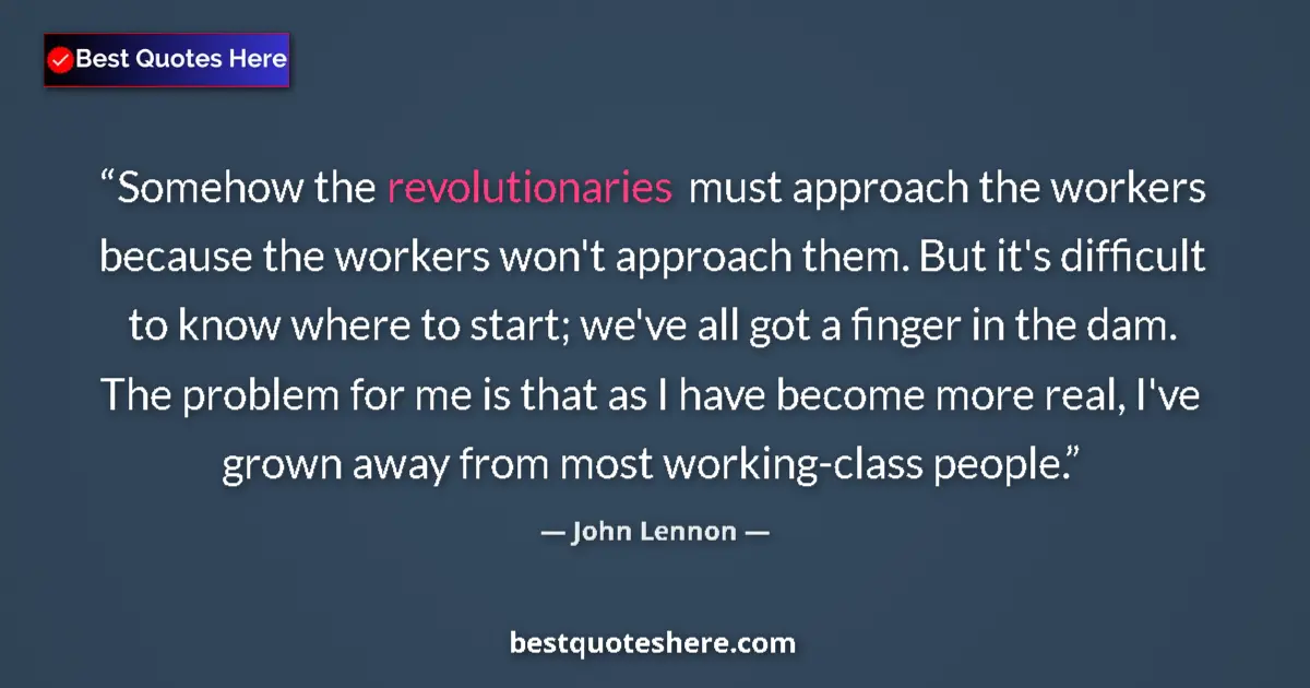 Quote by John Lennon: Somehow the revolutionaries must approach the workers because the workers won't approach them. But i...