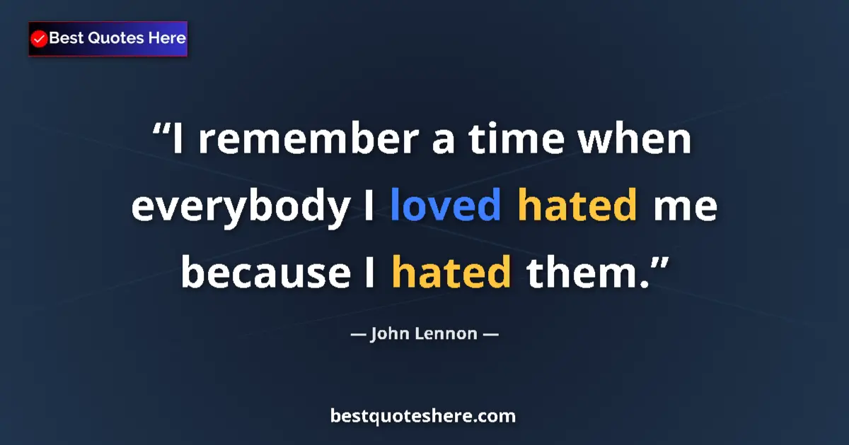 Quote by John Lennon: I remember a time when everybody I loved hated me because I hated them....