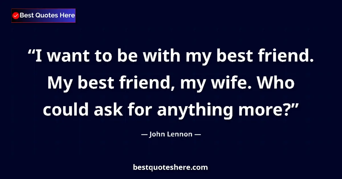 Quote by John Lennon: I want to be with my best friend. My best friend, my wife. Who could ask for anything more?...