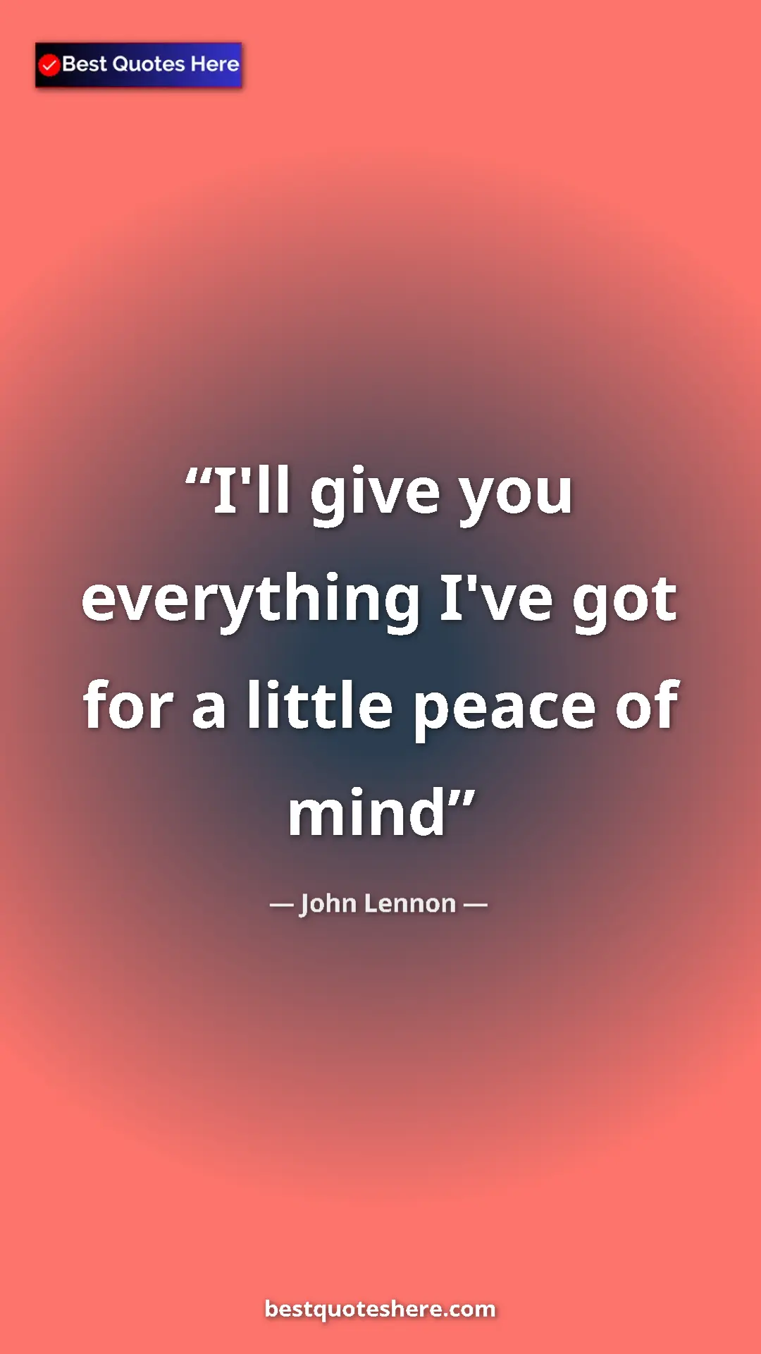 John Lennon Quote Card: "I'll give you everything I've got for a little peace of mind" Pinterest quote poster by John Lennon: "I'll give you everything I've got for a little peace of mind"