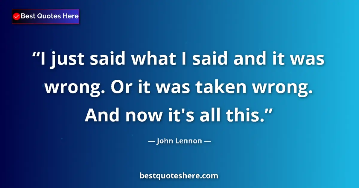 Quote by John Lennon: I just said what I said and it was wrong. Or it was taken wrong. And now it's all this....