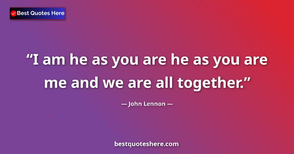 Quote by John Lennon: I am he as you are he as you are me and we are all together....