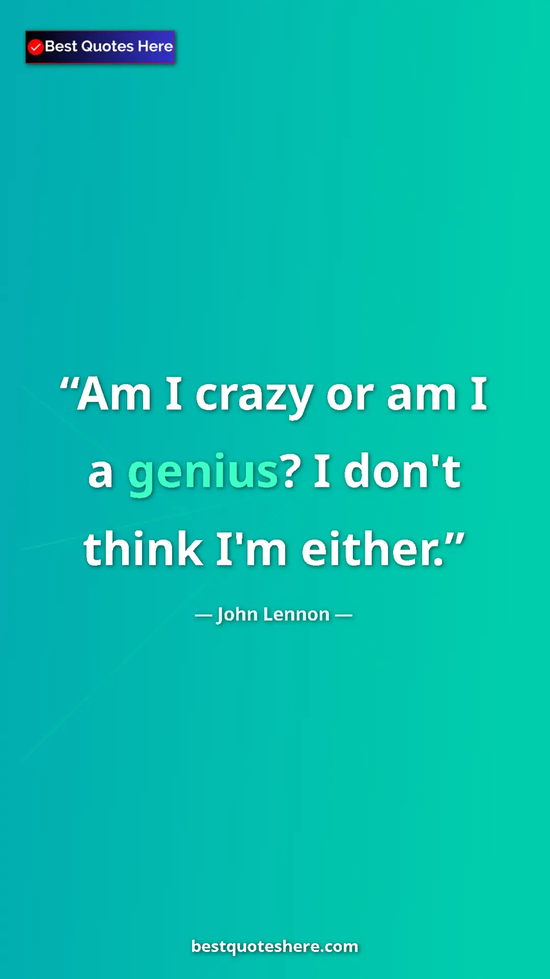 John Lennon Quote Card: "Am I crazy or am I a genius? I don't think I'm either." Pinterest quote poster by John Lennon: "Am I crazy or am I a genius? I don't think I'm either."