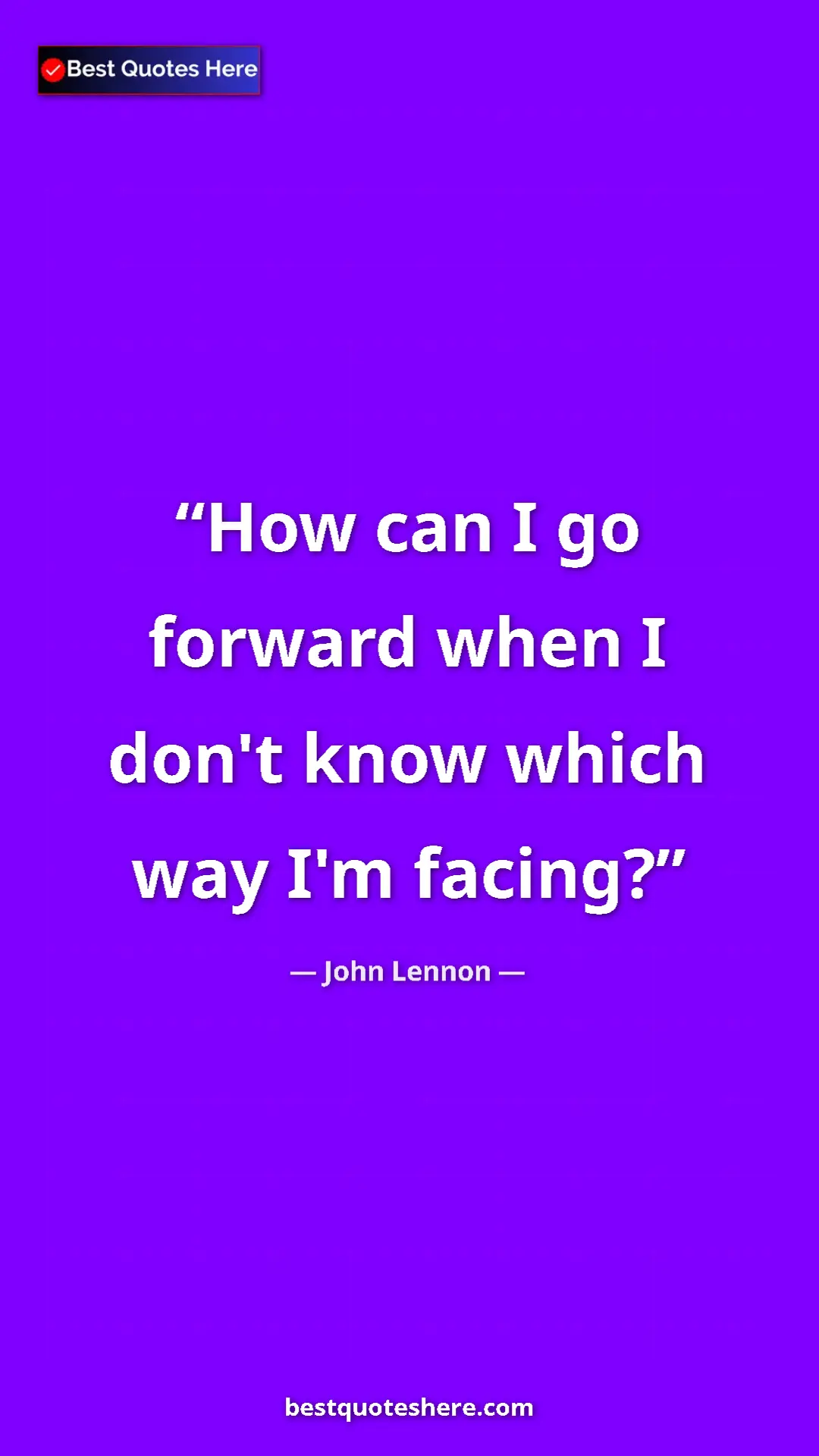 John Lennon Quote Card: "How can I go forward when I don't know which way I'm facing?" Pinterest quote poster by John Lennon: "How can I go forward when I don't know which way I'm facing?"