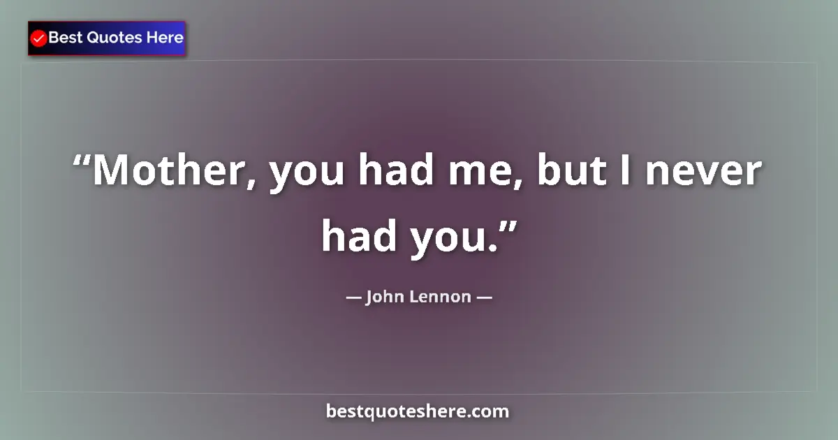 Quote by John Lennon: Mother, you had me, but I never had you....
