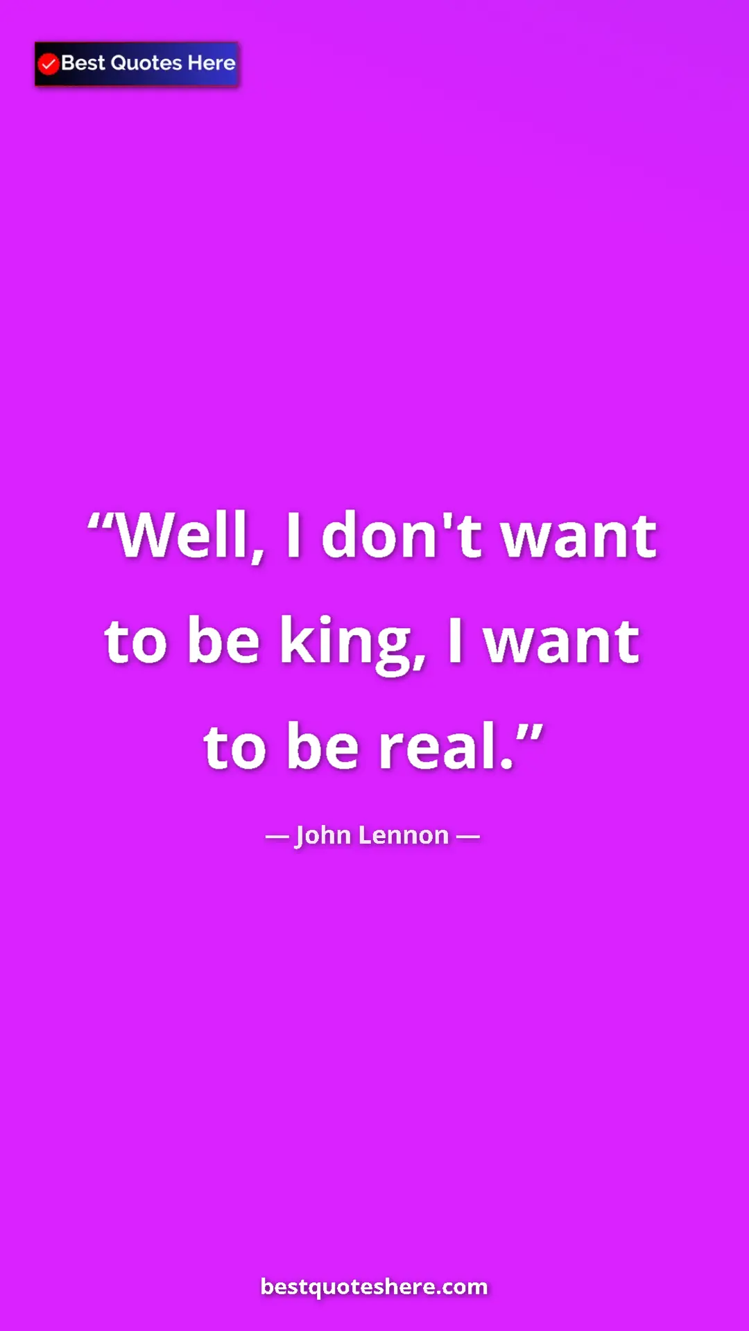 John Lennon Quote Card: "Well, I don't want to be king, I want to be real." Pinterest quote poster by John Lennon: "Well, I don't want to be king, I want to be real."