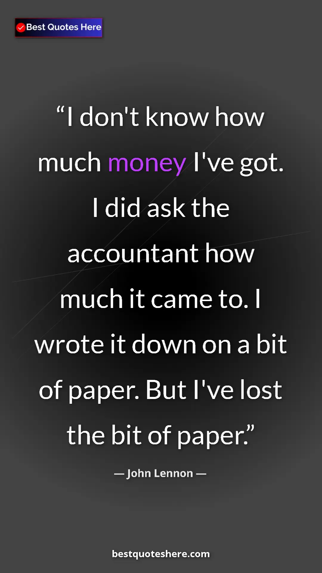 John Lennon Quote Card: "I don't know how much money I've got. I did ask the..." Pinterest quote poster by John Lennon: "I don't know how much money I've got. I did ask the..."