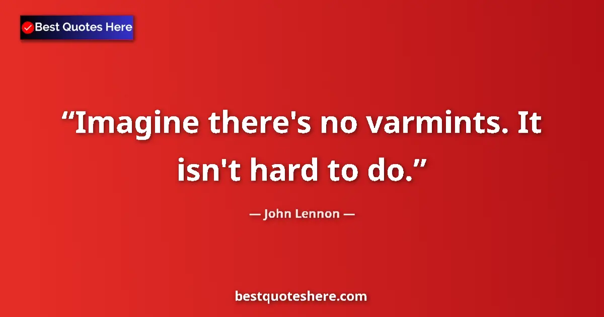 Quote by John Lennon: Imagine there's no varmints. It isn't hard to do....