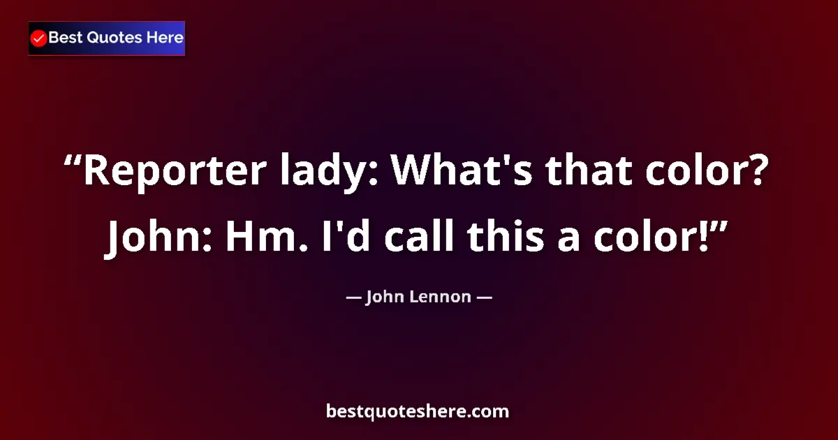 Quote by John Lennon: Reporter lady: What's that color? John: Hm. I'd call this a color!...
