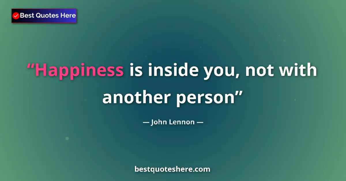 Quote by John Lennon: Happiness is inside you, not with another person...