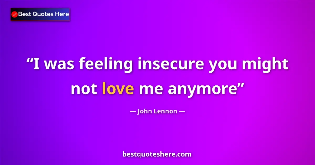 Quote by John Lennon: I was feeling insecure you might not love me anymore...