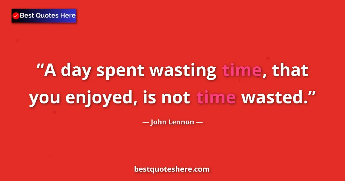 Quote by John Lennon: A day spent wasting time, that you enjoyed, is not