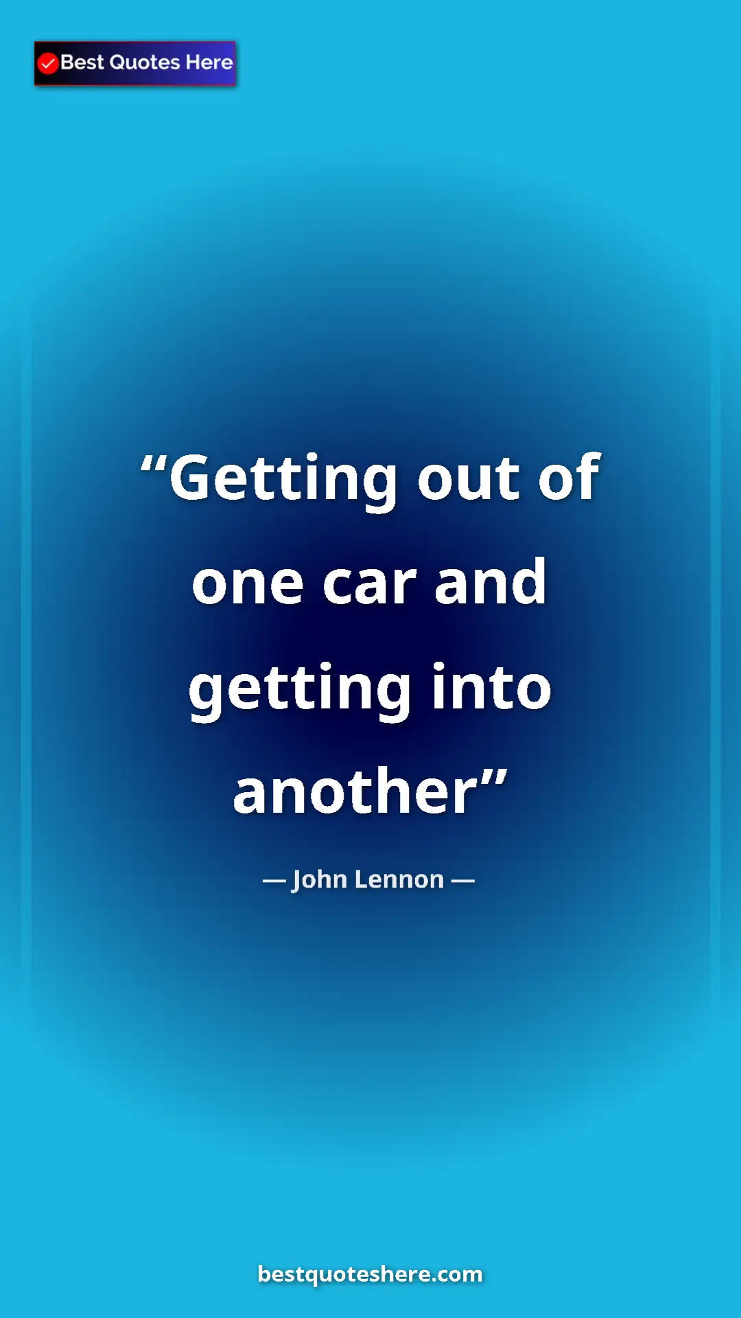 Pinterest quote poster by John Lennon: "Getting out of one car and getting into another"