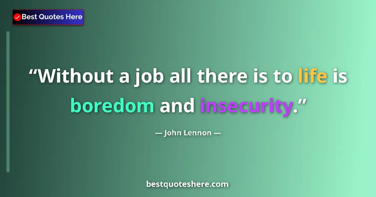 Quote by John Lennon: Without a job all there is to life is boredom and insecurity....