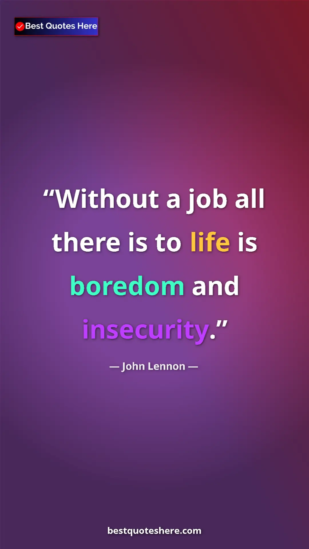 John Lennon Quote Card: "Without a job all there is to life is boredom and..." Pinterest quote poster by John Lennon: "Without a job all there is to life is boredom and..."