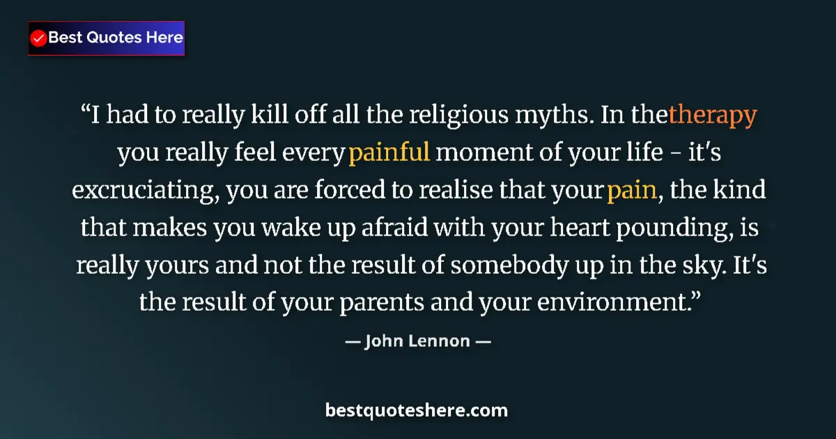 Quote by John Lennon: I had to really kill off all the religious myths. In the therapy you really feel every painful momen...
