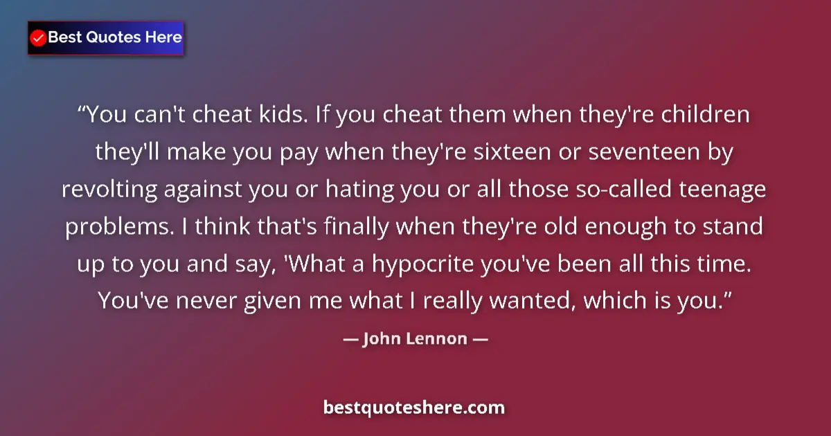 Image for the quote by John Lennon: You can't cheat kids. If you cheat them when they're children they'll make you pay when they're sixt...