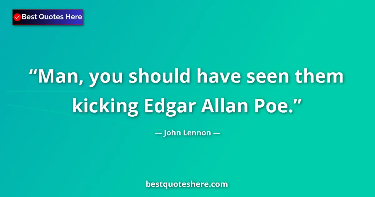 Quote by John Lennon: Man, you should have seen them kicking Edgar Allan Poe....