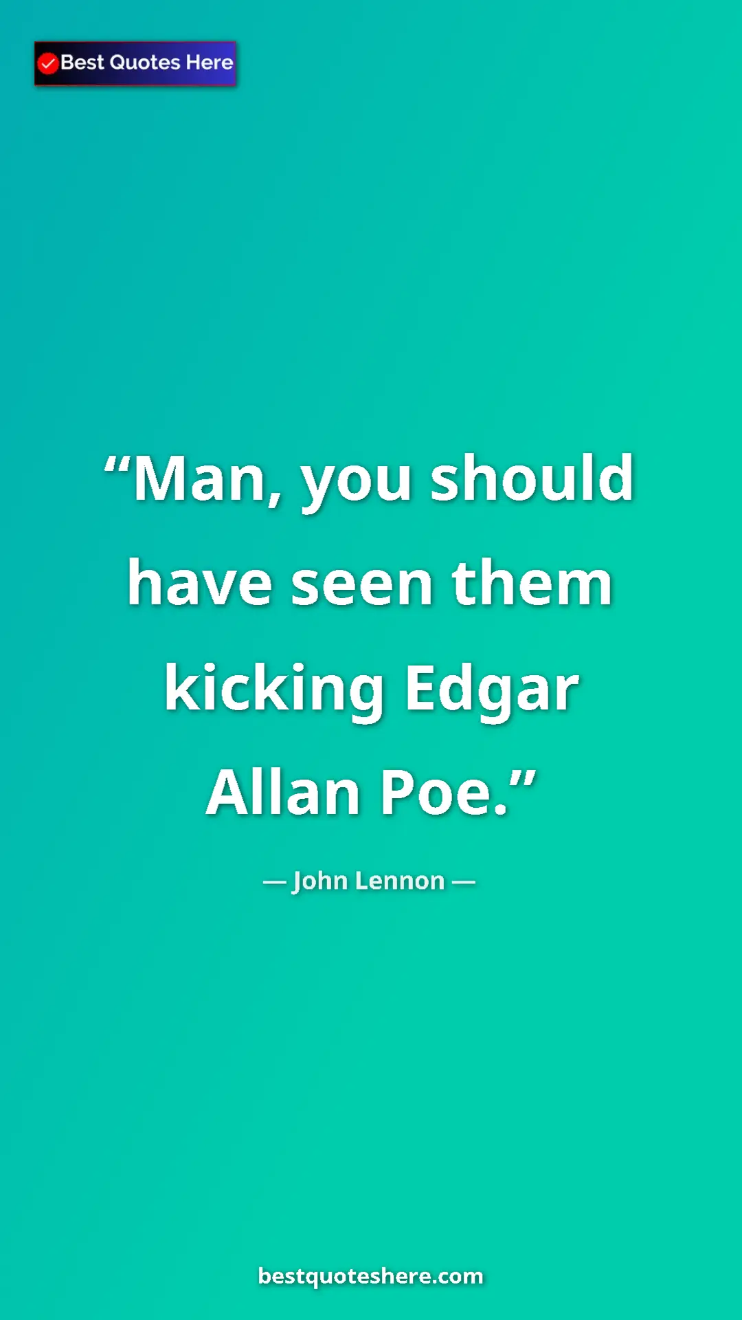 John Lennon Quote Card: "Man, you should have seen them kicking Edgar Allan Poe." Pinterest quote poster by John Lennon: "Man, you should have seen them kicking Edgar Allan Poe."
