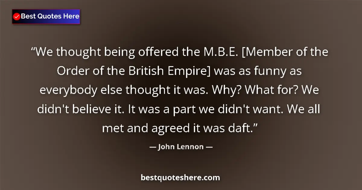 Quote by John Lennon: We thought being offered the M.B.E. [Member of the Order of the British Empire] was as funny as ever...