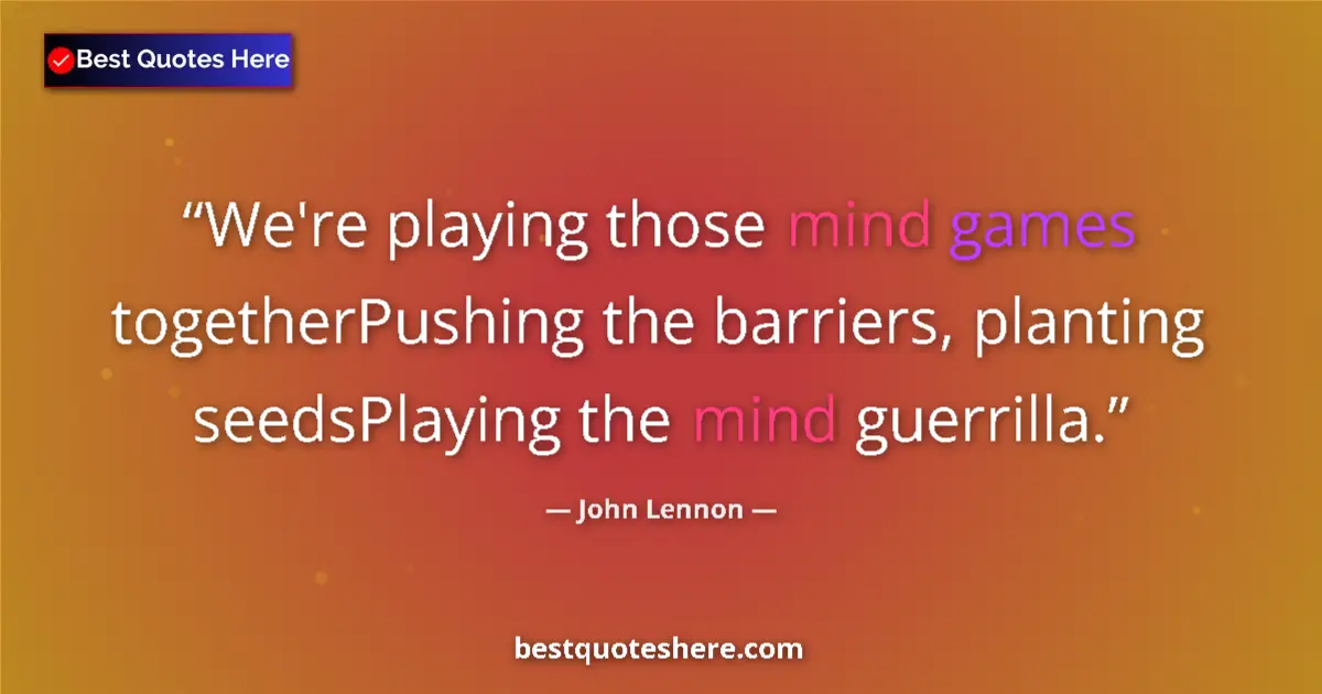 Quote by John Lennon: We're playing those mind games togetherPushing the barriers, planting seedsPlaying the mind guerrill...