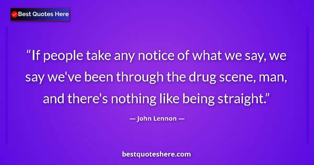 Quote by John Lennon: If people take any notice of what we say, we say we've been through the drug scene, man, and there's...