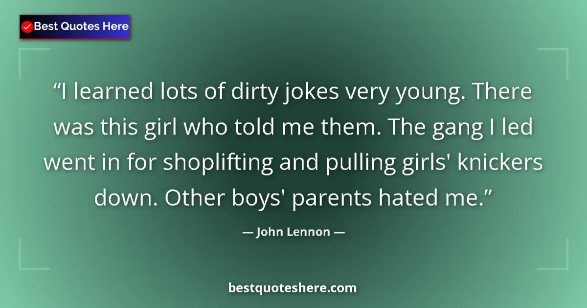 Quote by John Lennon: I learned lots of dirty jokes very young. There was this girl who told me them. The gang I led went ...