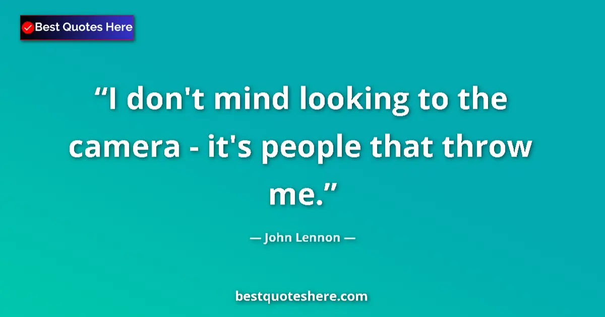 Quote by John Lennon: I don't mind looking to the camera -​ it's people that throw me....