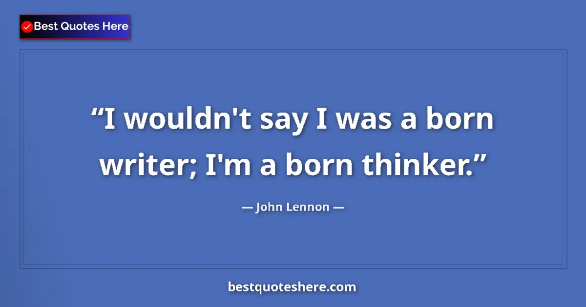 Quote by John Lennon: I wouldn't say I was a born writer; I'm a born thinker....