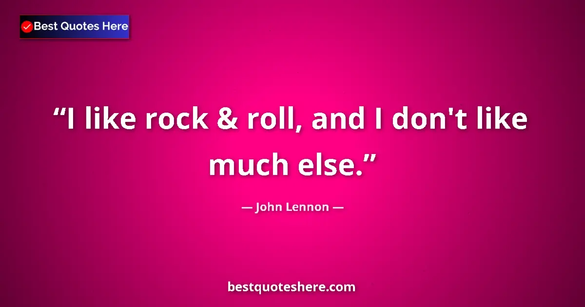 Quote by John Lennon: I like rock & roll, and I don't like much else....