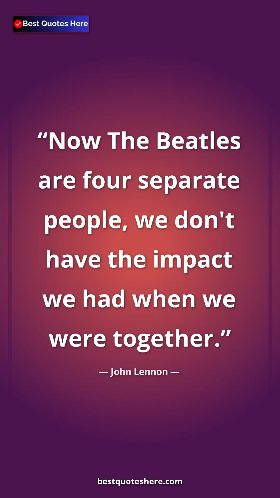John Lennon Quote Card: "Now The Beatles are four separate people, we don't have the..." Pinterest quote poster by John Lennon: "Now The Beatles are four separate people, we don't have the..."