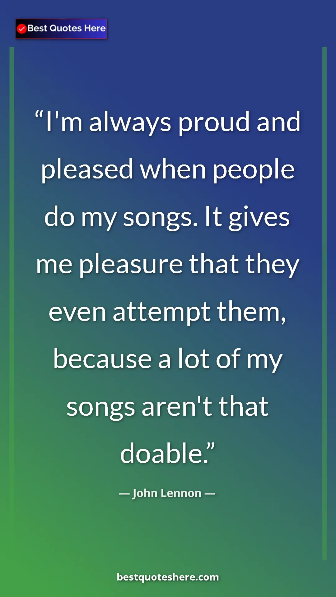 John Lennon Quote Card: "I'm always proud and pleased when people do my songs. It..." Pinterest quote poster by John Lennon: "I'm always proud and pleased when people do my songs. It..."
