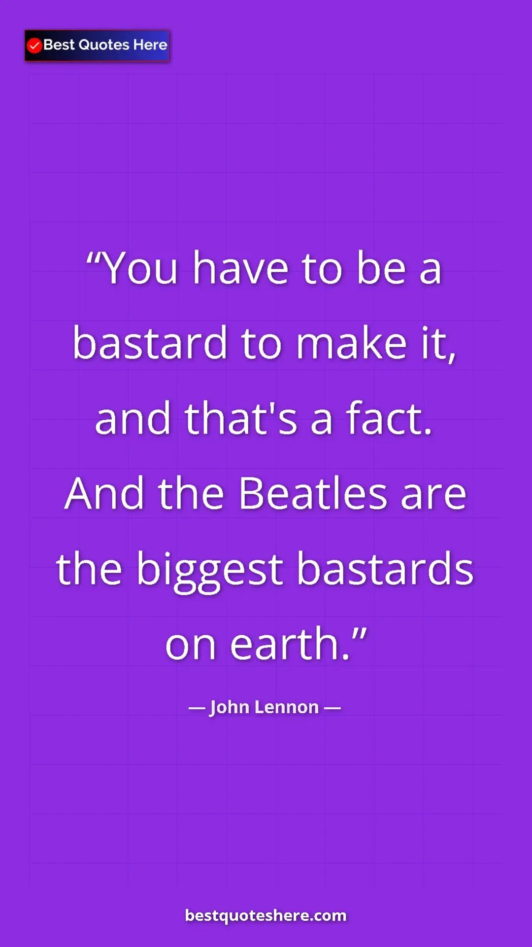 John Lennon Quote Card: "You have to be a bastard to make it, and that's a fact. And..." Pinterest quote poster by John Lennon: "You have to be a bastard to make it, and that's a fact. And..."