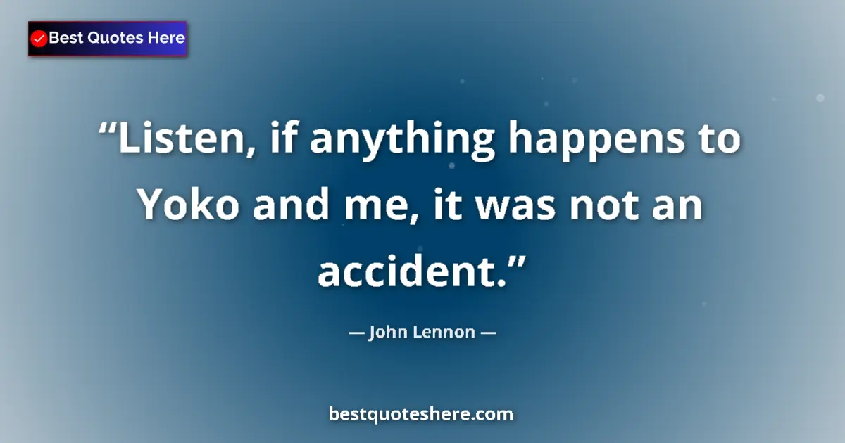 Quote by John Lennon: Listen, if anything happens to Yoko and me, it was not an accident....