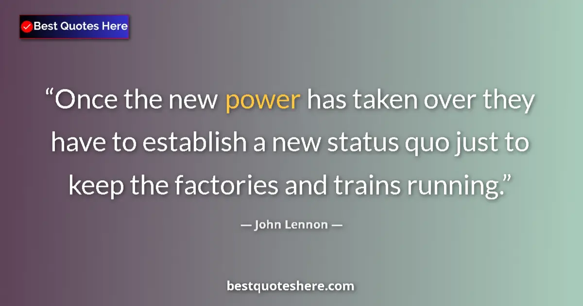 Quote by John Lennon: Once the new power has taken over they have to establish a new status quo just to keep the factories...