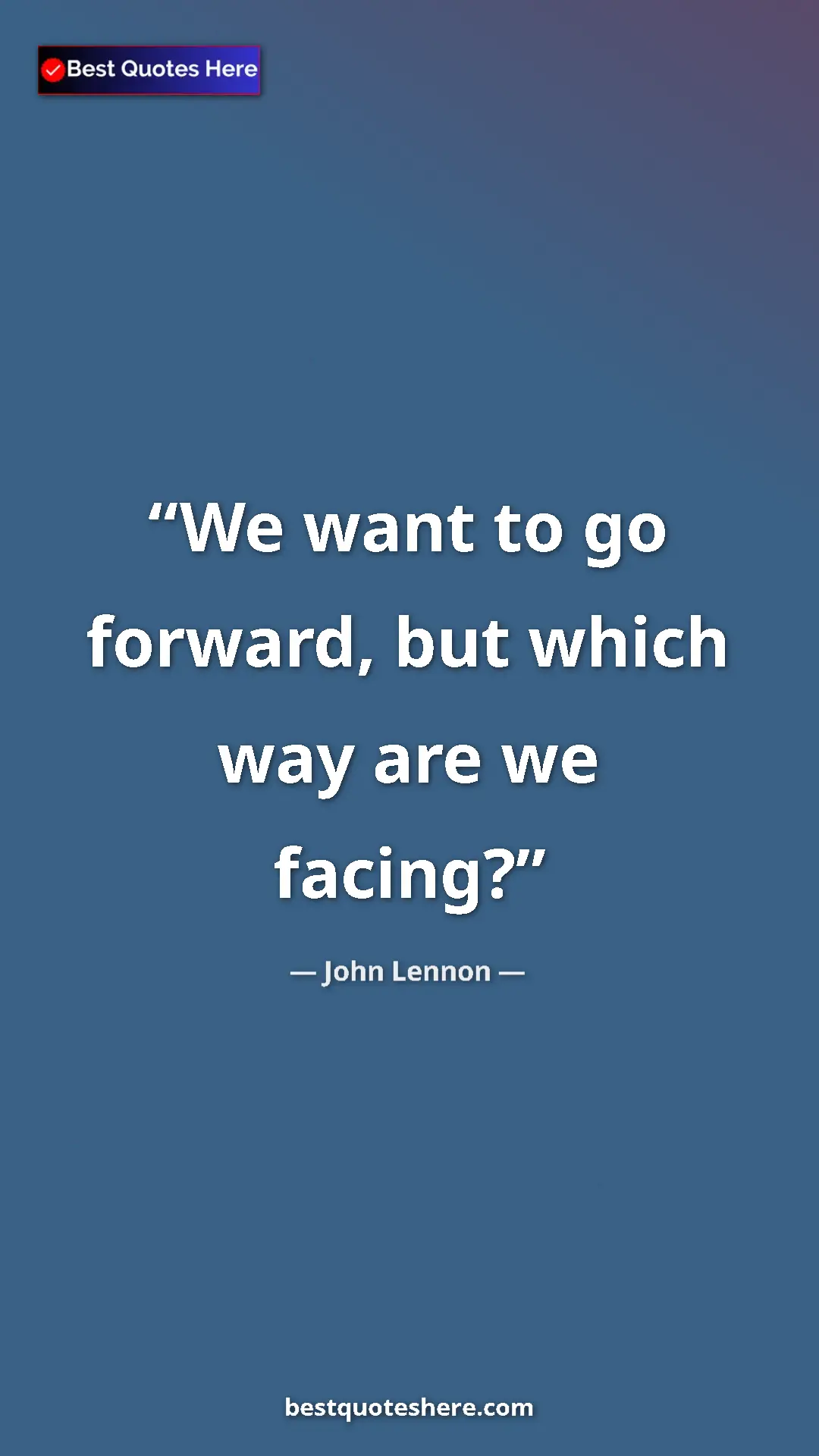 John Lennon Quote Card: "We want to go forward, but which way are we facing?" Pinterest quote poster by John Lennon: "We want to go forward, but which way are we facing?"