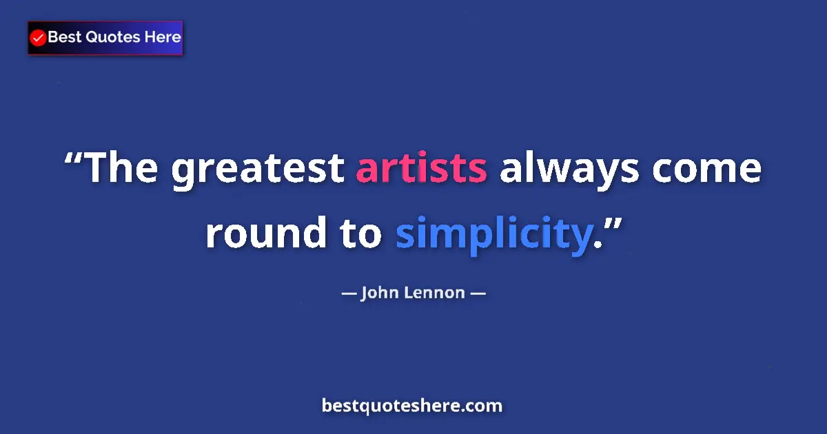 Quote by John Lennon: The greatest artists always come round to simplicity....