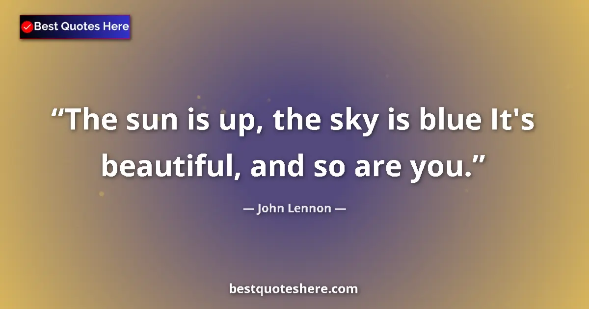 Quote by John Lennon: The sun is up, the sky is blue It's beautiful, and so are you....
