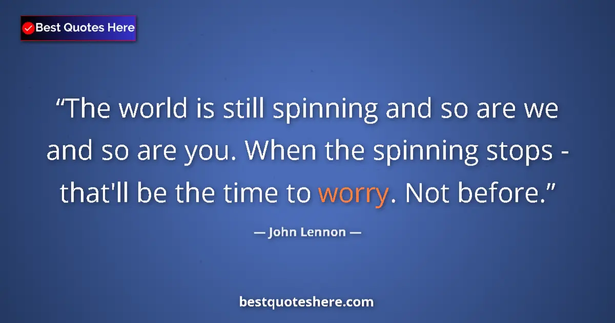 Quote by John Lennon: The world is still spinning and so are we and so are you. When the spinning stops - that'll be the t...