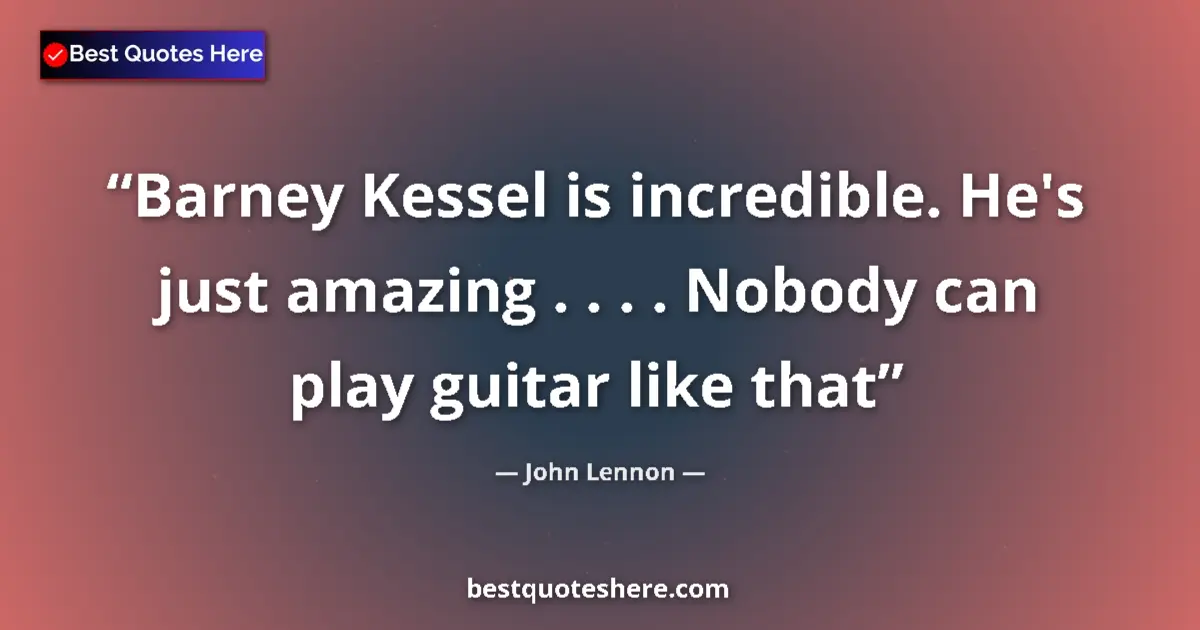 Quote by John Lennon: Barney Kessel is incredible. He's just amazing . . . . Nobody can play guitar like that...