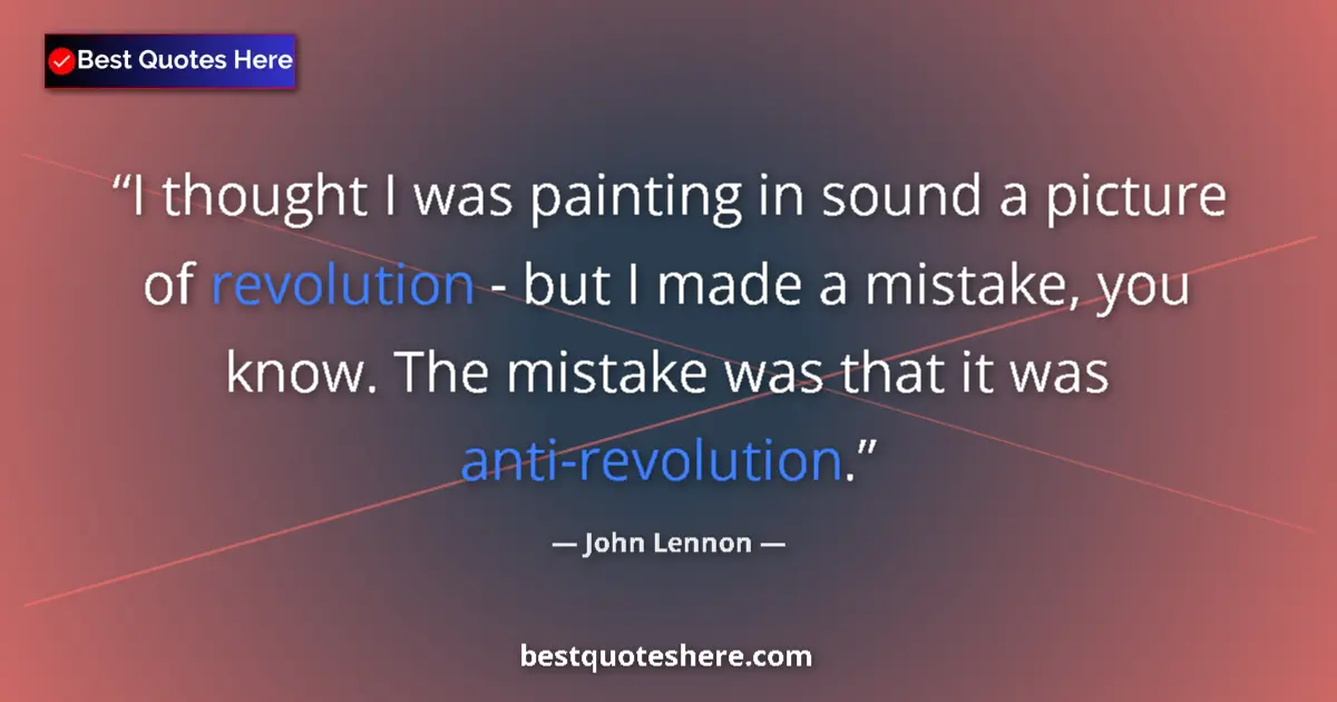 Quote by John Lennon: I thought I was painting in sound a picture of revolution - but I made a mistake, you know. The mist...