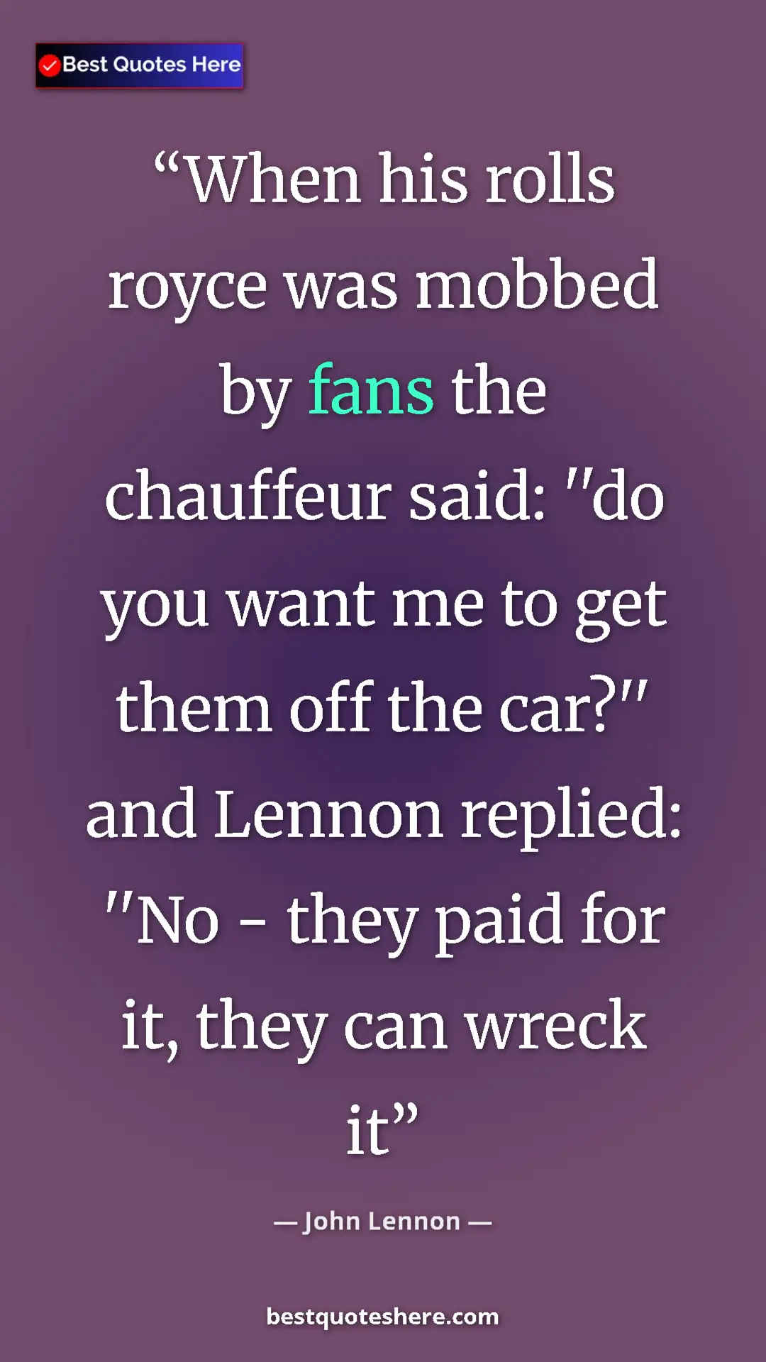 John Lennon Quote Card: "When his rolls royce was mobbed by fans the chauffeur said:..." Pinterest quote poster by John Lennon: "When his rolls royce was mobbed by fans the chauffeur said:..."