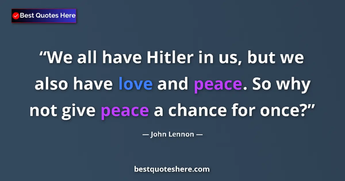 Quote by John Lennon: We all have Hitler in us, but we also have love and peace. So why not give peace a chance for once?...
