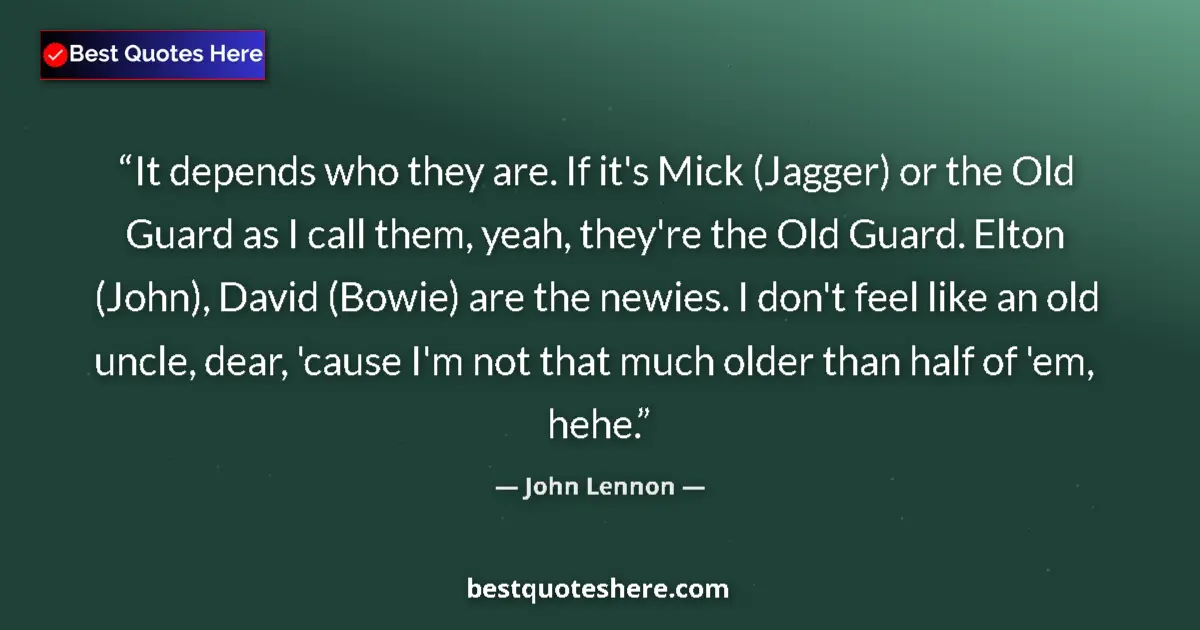 Quote by John Lennon: It depends who they are. If it's Mick (Jagger) or the Old Guard as I call them, yeah, they're the Ol...