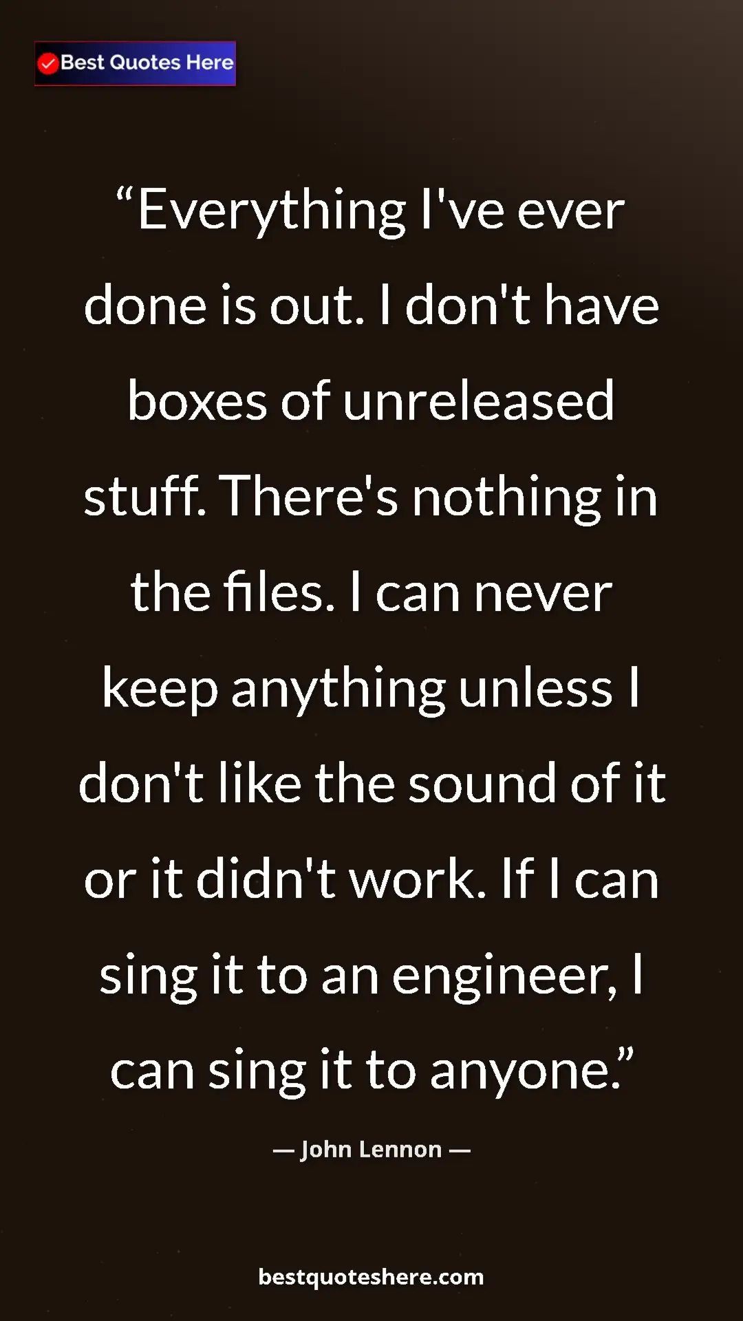 John Lennon Quote Card: "Everything I've ever done is out. I don't have boxes of..." Pinterest quote poster by John Lennon: "Everything I've ever done is out. I don't have boxes of..."